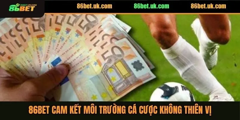 86Bet cam kết môi trường cá cược không thiên vị