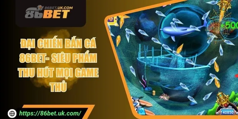 Đại Chiến Bắn Cá 86BET - Siêu Phẩm Thu Hút Mọi Game Thủ