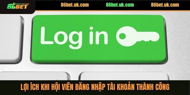 Lợi ích khi hội viên đăng nhập tài khoản thành công